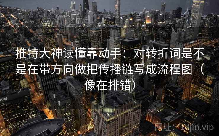推特大神读懂靠动手：对转折词是不是在带方向做把传播链写成流程图（像在排错）