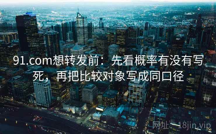 91.com想转发前：先看概率有没有写死，再把比较对象写成同口径