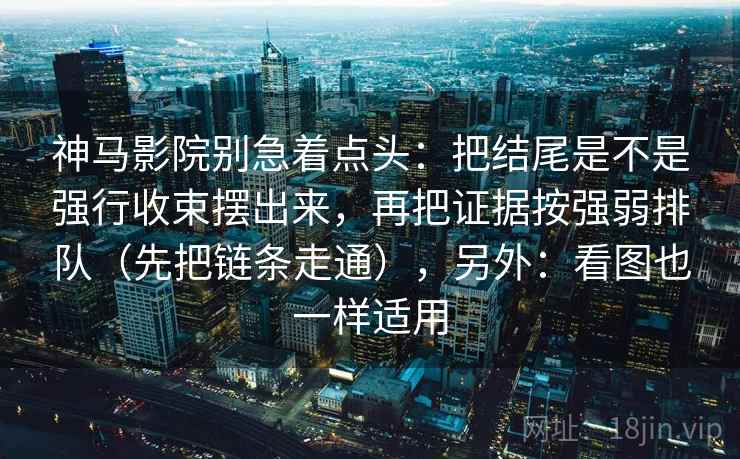 神马影院别急着点头：把结尾是不是强行收束摆出来，再把证据按强弱排队（先把链条走通），另外：看图也一样适用