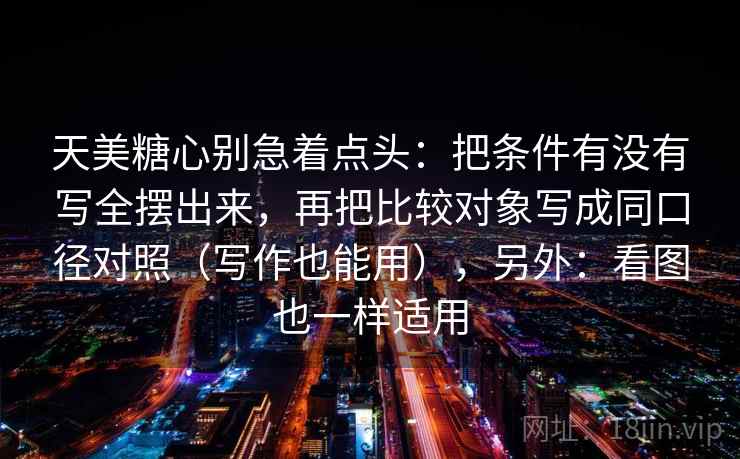 天美糖心别急着点头：把条件有没有写全摆出来，再把比较对象写成同口径对照（写作也能用），另外：看图也一样适用
