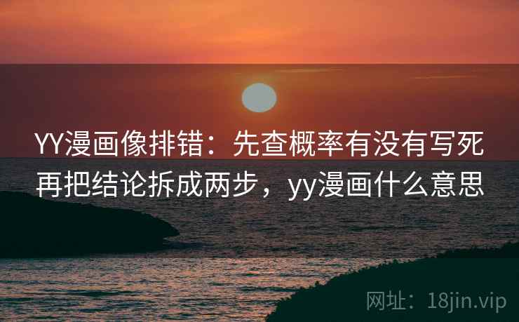 YY漫画像排错:先查概率有没有写死再把结论拆成两步,yy漫画什么意思 YY漫画像排错:先查概率有没有写死再把结论拆成两步,yy漫画什么意思