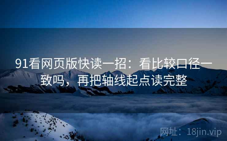 91看网页版快读一招：看比较口径一致吗，再把轴线起点读完整