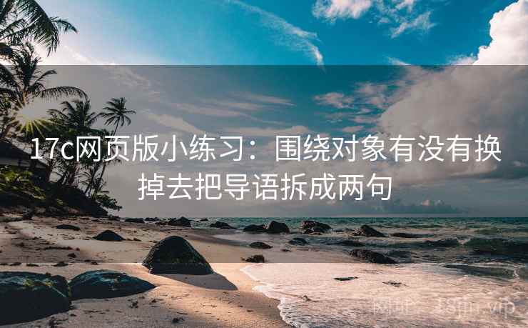 17c网页版小练习：围绕对象有没有换掉去把导语拆成两句