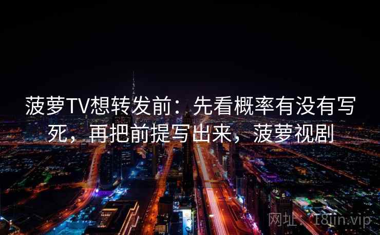 菠萝TV想转发前：先看概率有没有写死，再把前提写出来，菠萝视剧