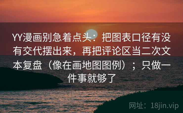 YY漫画别急着点头:把图表口径有没有交代摆出来,再把评论区当二次文本复盘(像在画地图图例);只做一件事就够了 YY漫画别急着点头:把图表口径有没有交代摆出来,再把评论区当二次文本复盘(像在画地图图例);只做一件事就够了