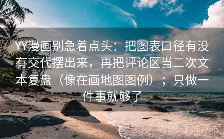YY漫画别急着点头:把图表口径有没有交代摆出来,再把评论区当二次文本复盘(像在画地图图例);只做一件事就够了 YY漫画别急着点头:把图表口径有没有交代摆出来,再把评论区当二次文本复盘(像在画地图图例);只做一件事就够了