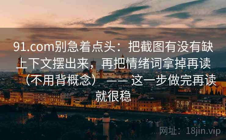 91.com别急着点头：把截图有没有缺上下文摆出来，再把情绪词拿掉再读（不用背概念） —— 这一步做完再读就很稳