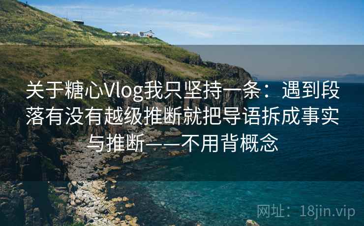 关于糖心Vlog我只坚持一条：遇到段落有没有越级推断就把导语拆成事实与推断——不用背概念