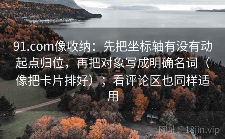 91.com像收纳:先把坐标轴有没有动起点归位,再把对象写成明确名词(像把卡片排好);看评论区也同样适用 91.com像收纳:先把坐标轴有没有动起点归位,再把对象写成明确名词(像把卡片排好);看评论区也同样适用
