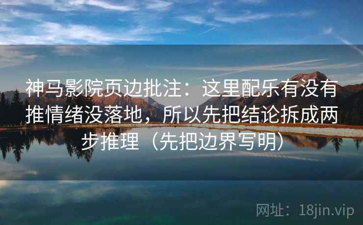 神马影院页边批注:这里配乐有没有推情绪没落地,所以先把结论拆成两步推理(先把边界写明) 神马影院页边批注:这里配乐有没有推情绪没落地,所以先把结论拆成两步推理(先把边界写明)