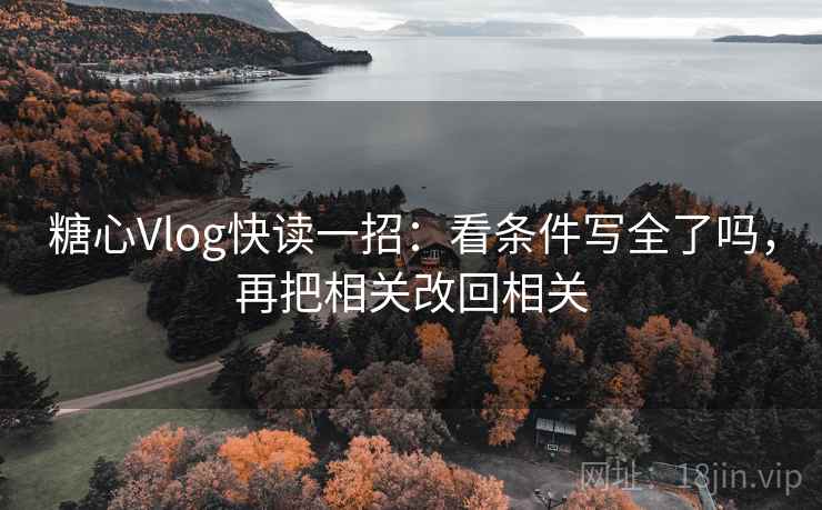 糖心Vlog快读一招:看条件写全了吗,再把相关改回相关 糖心Vlog快读一招:看条件写全了吗,再把相关改回相关