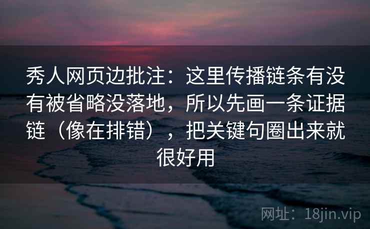 秀人网页边批注：这里传播链条有没有被省略没落地，所以先画一条证据链（像在排错），把关键句圈出来就很好用
